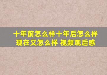 十年前怎么样十年后怎么样现在又怎么样 视频观后感